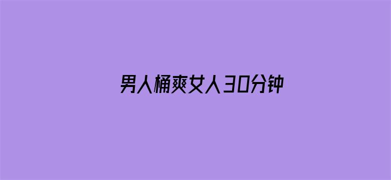 >男人桶爽女人30分钟视频横幅海报图